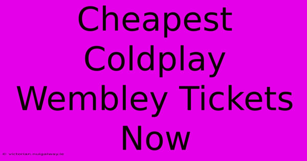 Cheapest Coldplay Wembley Tickets Now