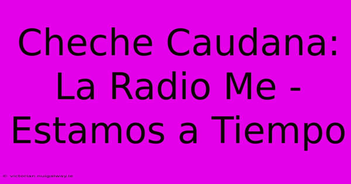 Cheche Caudana: La Radio Me - Estamos A Tiempo