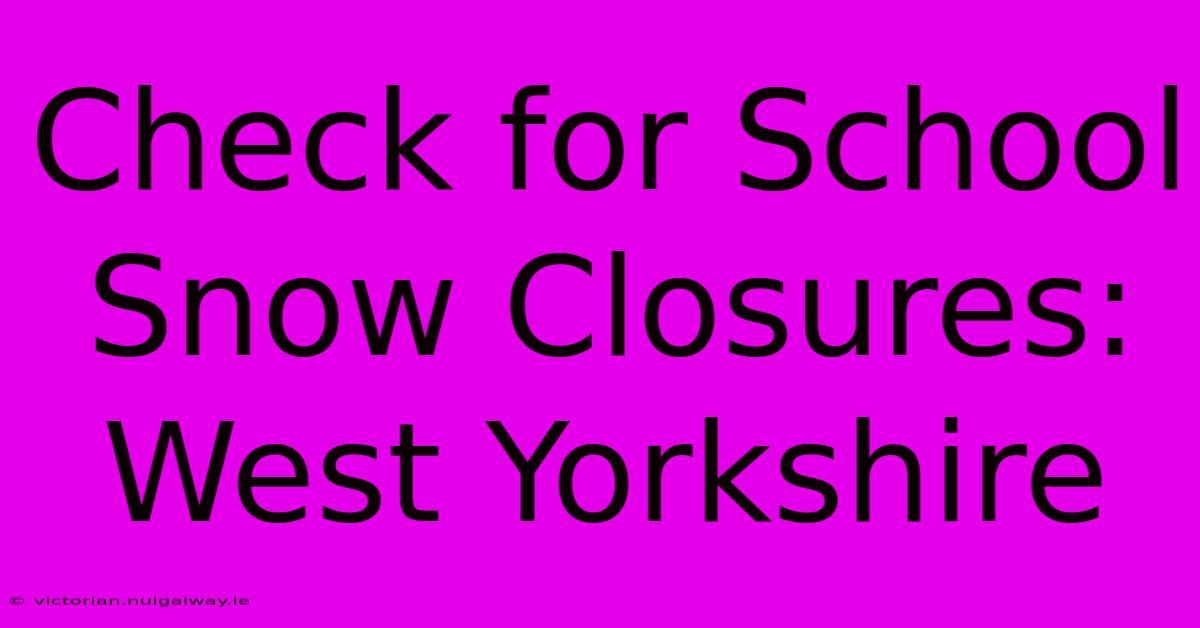 Check For School Snow Closures: West Yorkshire