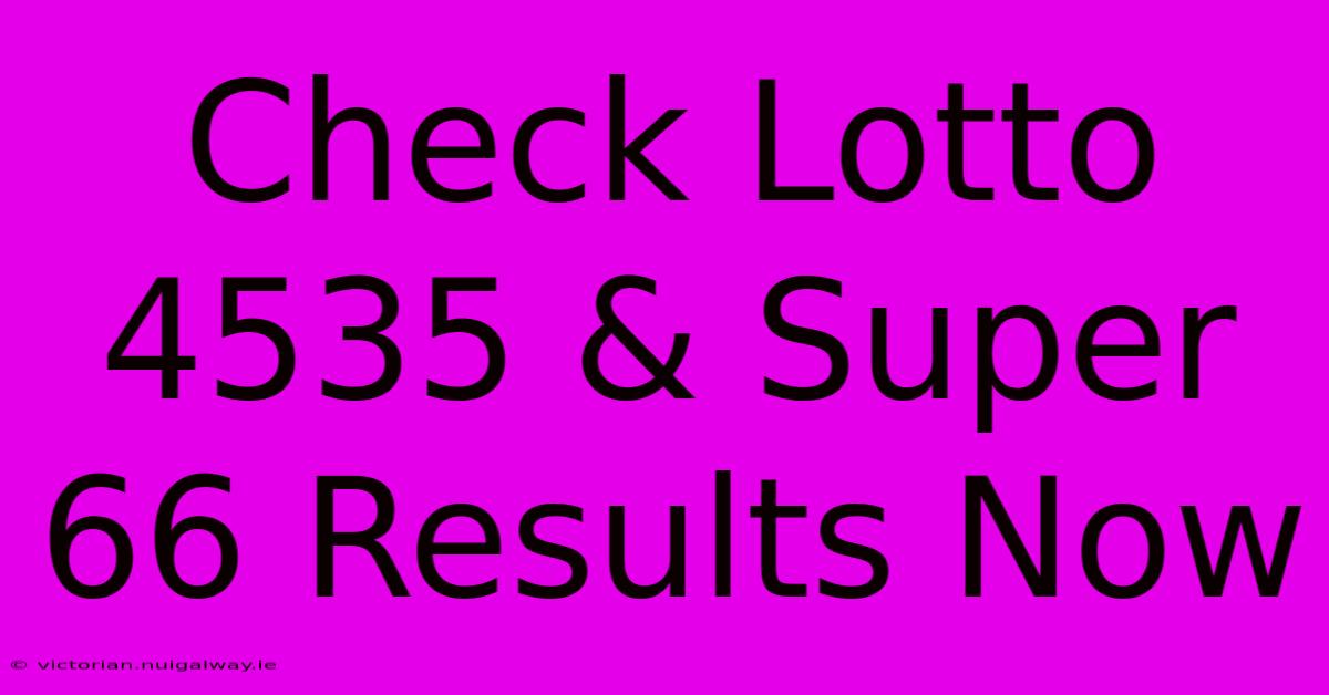 Check Lotto 4535 & Super 66 Results Now