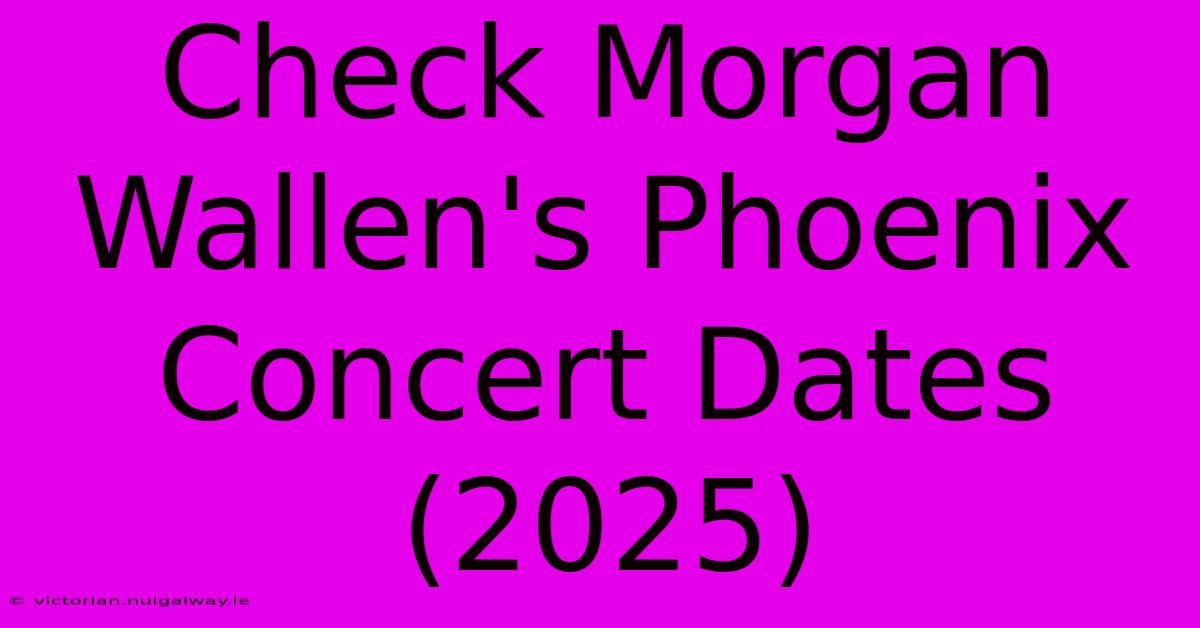 Check Morgan Wallen's Phoenix Concert Dates (2025)