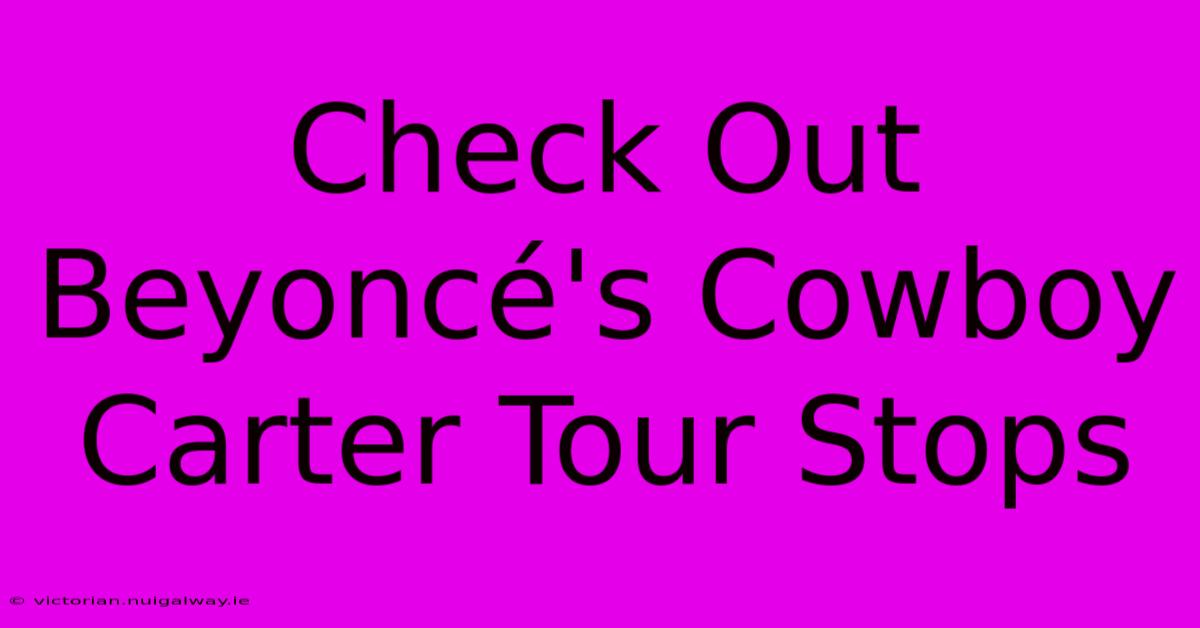 Check Out Beyoncé's Cowboy Carter Tour Stops