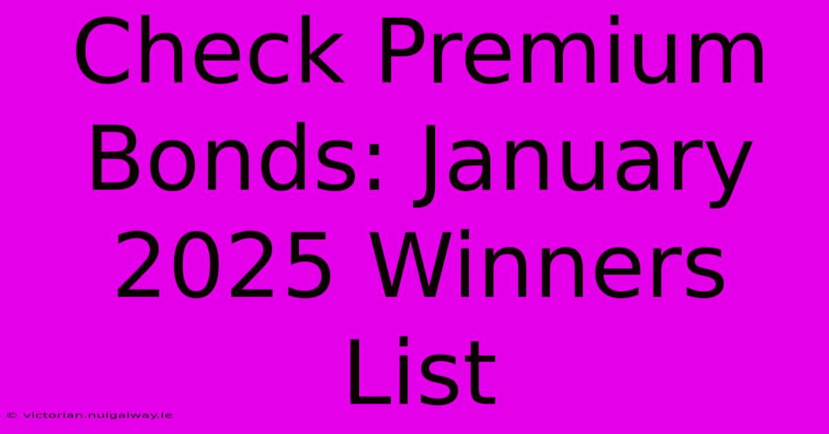 Check Premium Bonds: January 2025 Winners List