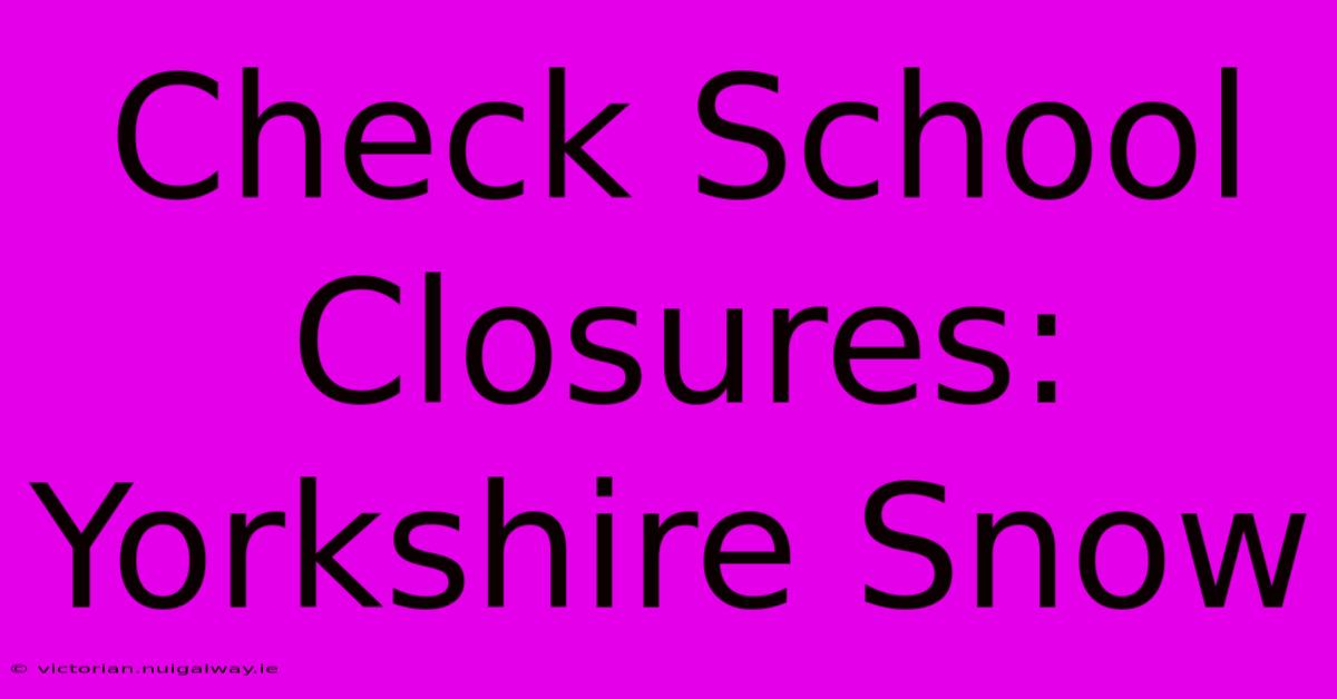 Check School Closures: Yorkshire Snow