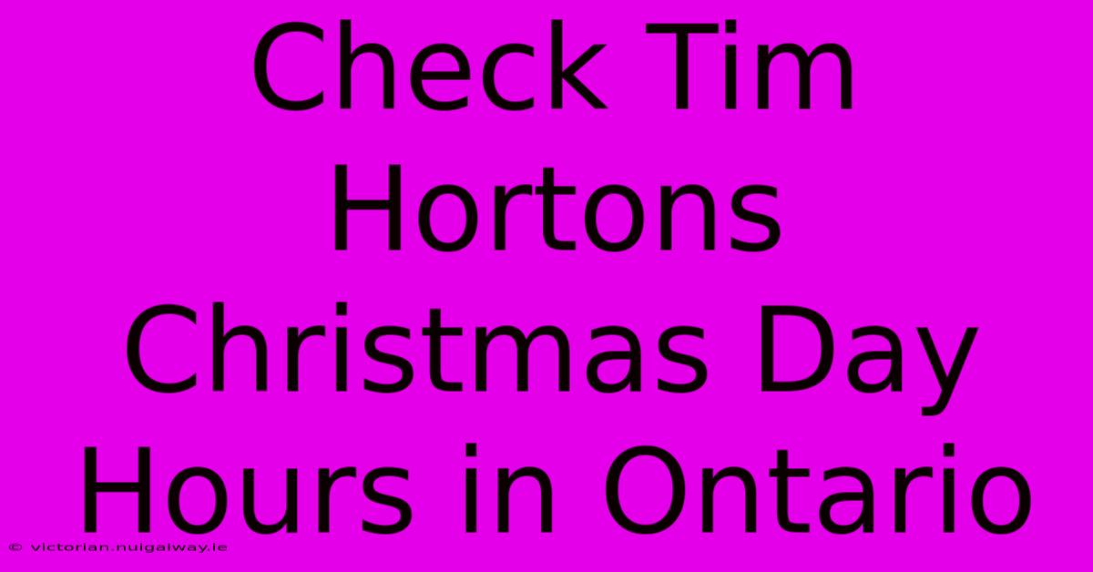 Check Tim Hortons Christmas Day Hours In Ontario