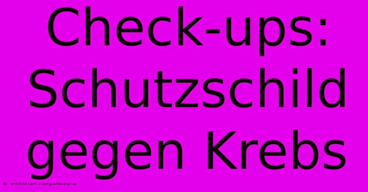 Check-ups: Schutzschild Gegen Krebs 