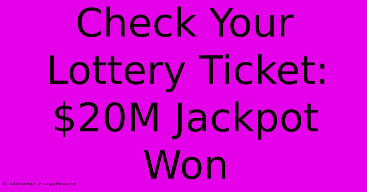 Check Your Lottery Ticket: $20M Jackpot Won