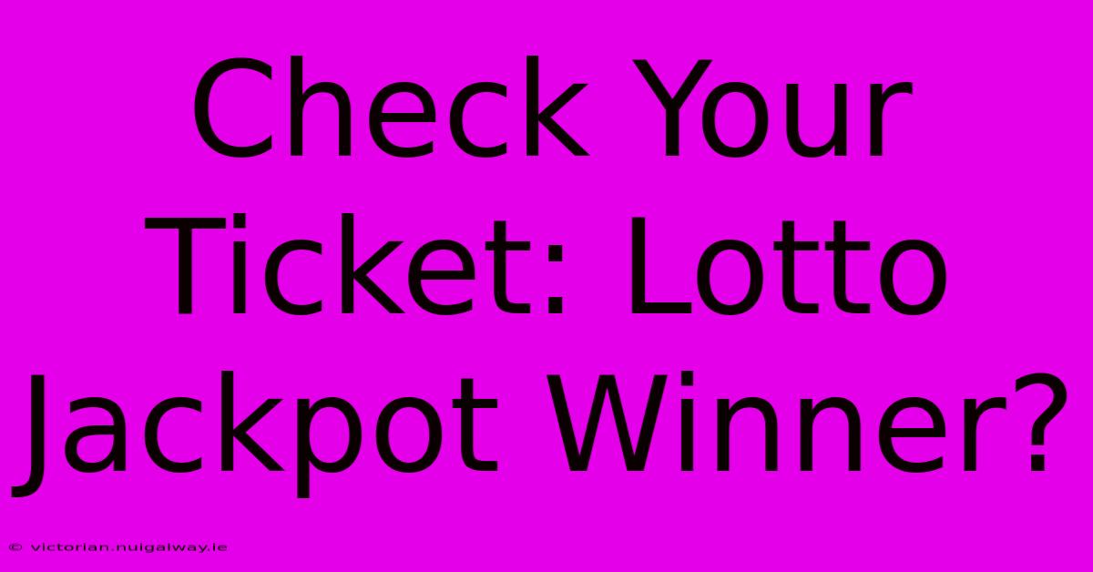 Check Your Ticket: Lotto Jackpot Winner?