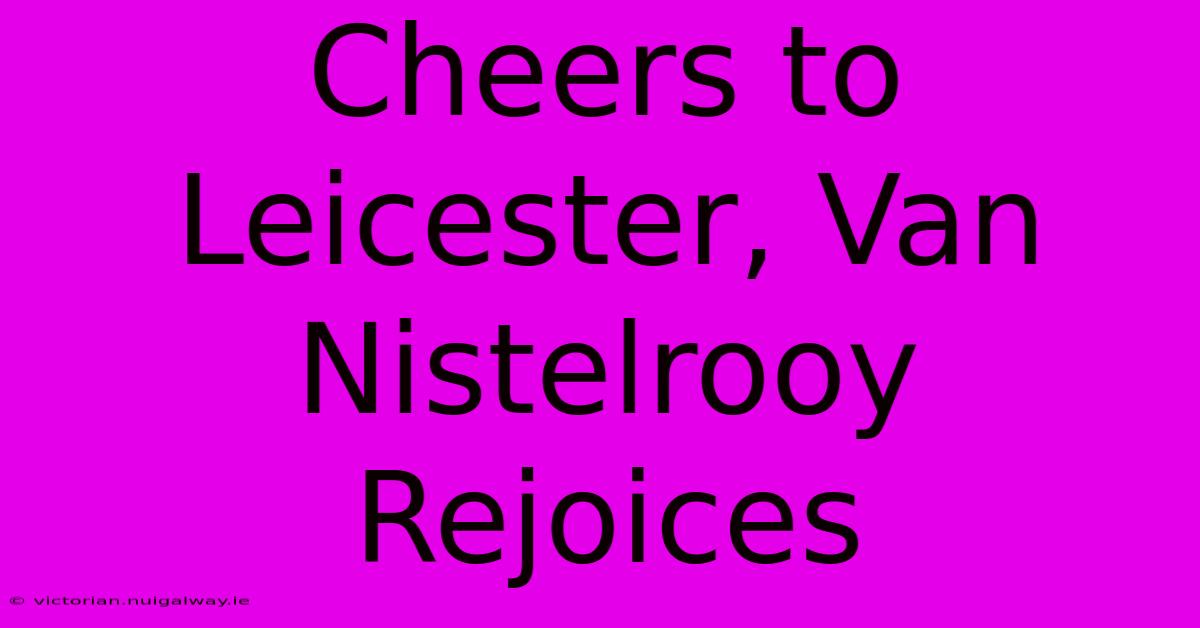 Cheers To Leicester, Van Nistelrooy Rejoices