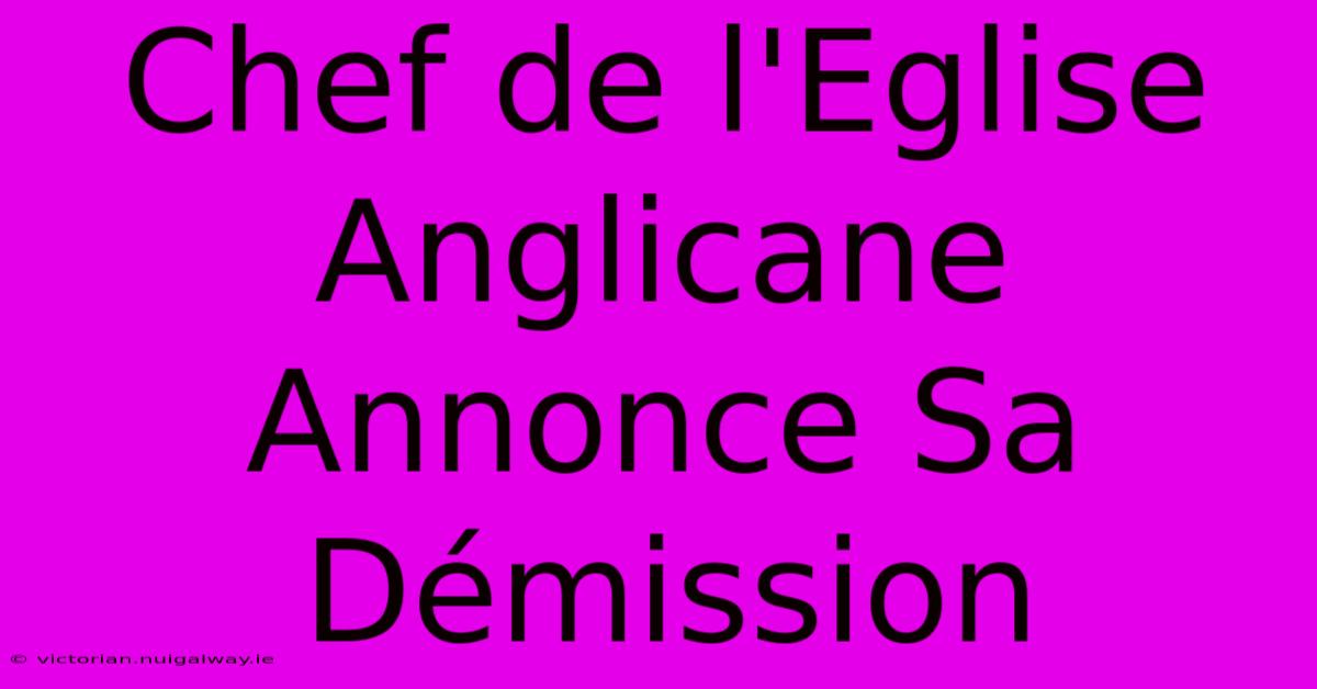 Chef De L'Eglise Anglicane Annonce Sa Démission