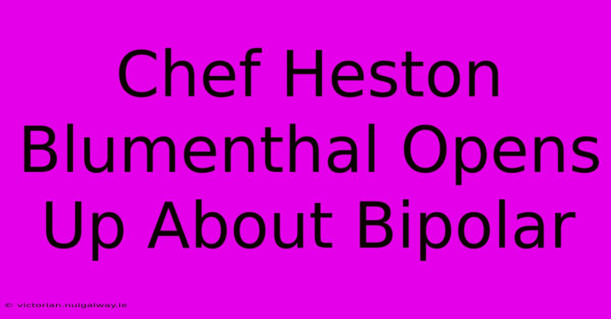 Chef Heston Blumenthal Opens Up About Bipolar