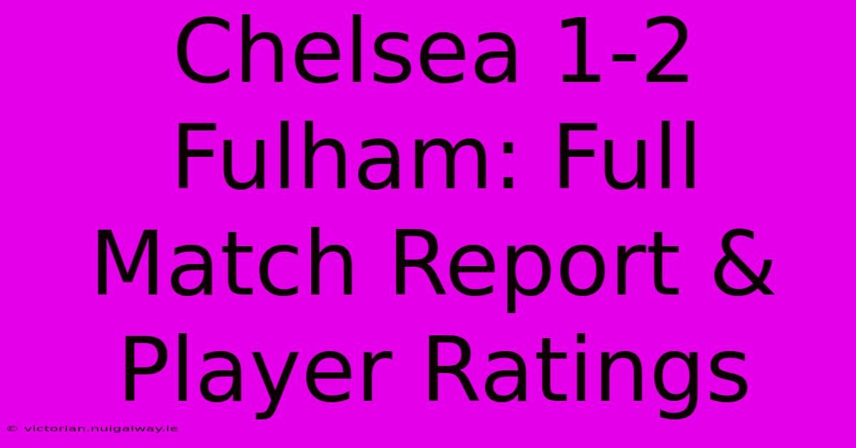 Chelsea 1-2 Fulham: Full Match Report & Player Ratings