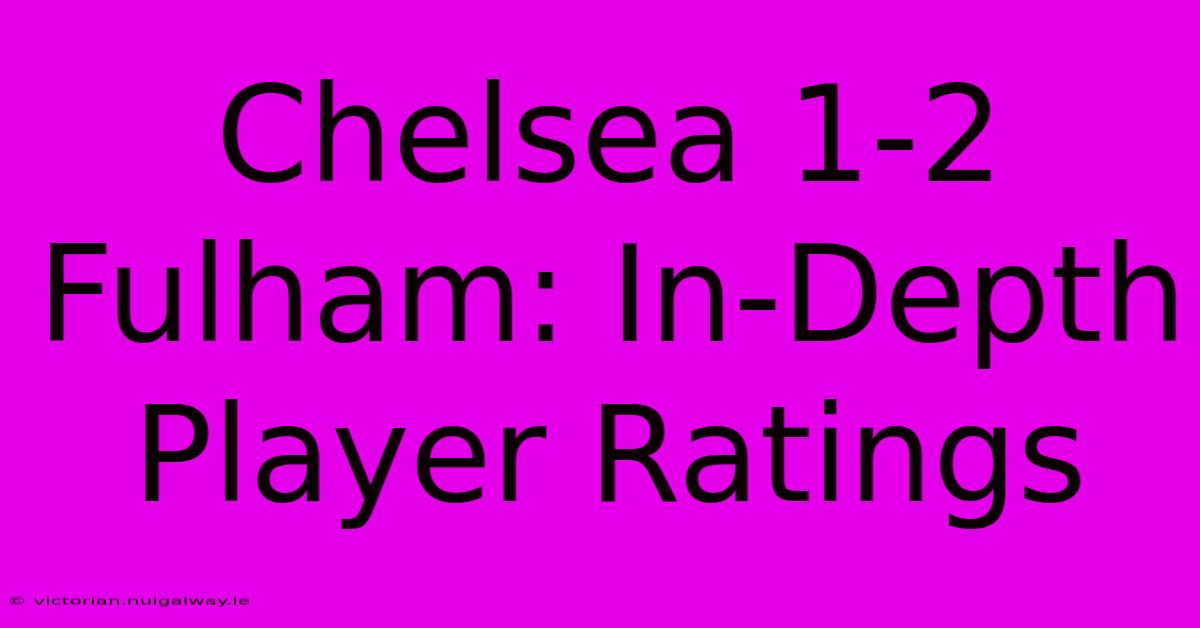 Chelsea 1-2 Fulham: In-Depth Player Ratings