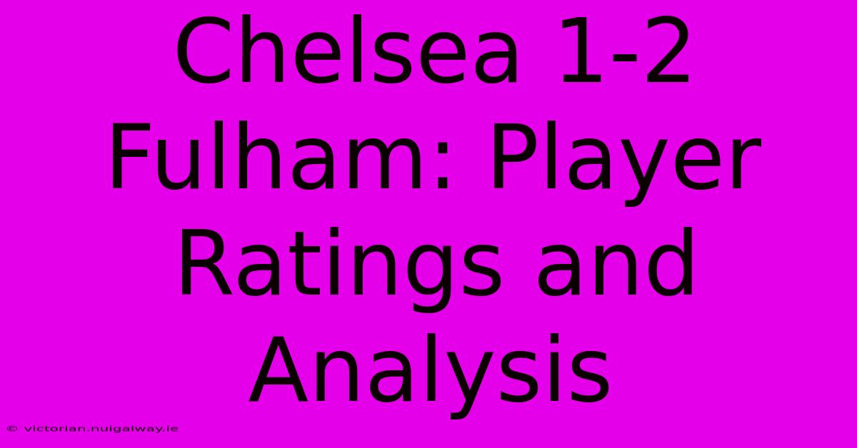 Chelsea 1-2 Fulham: Player Ratings And Analysis