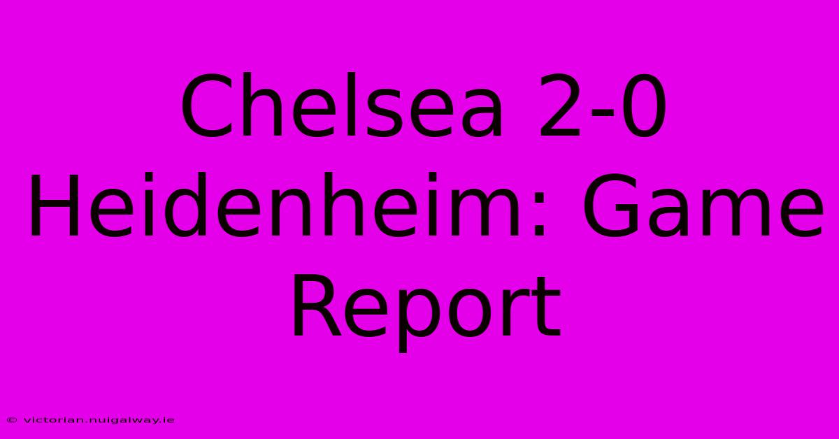 Chelsea 2-0 Heidenheim: Game Report