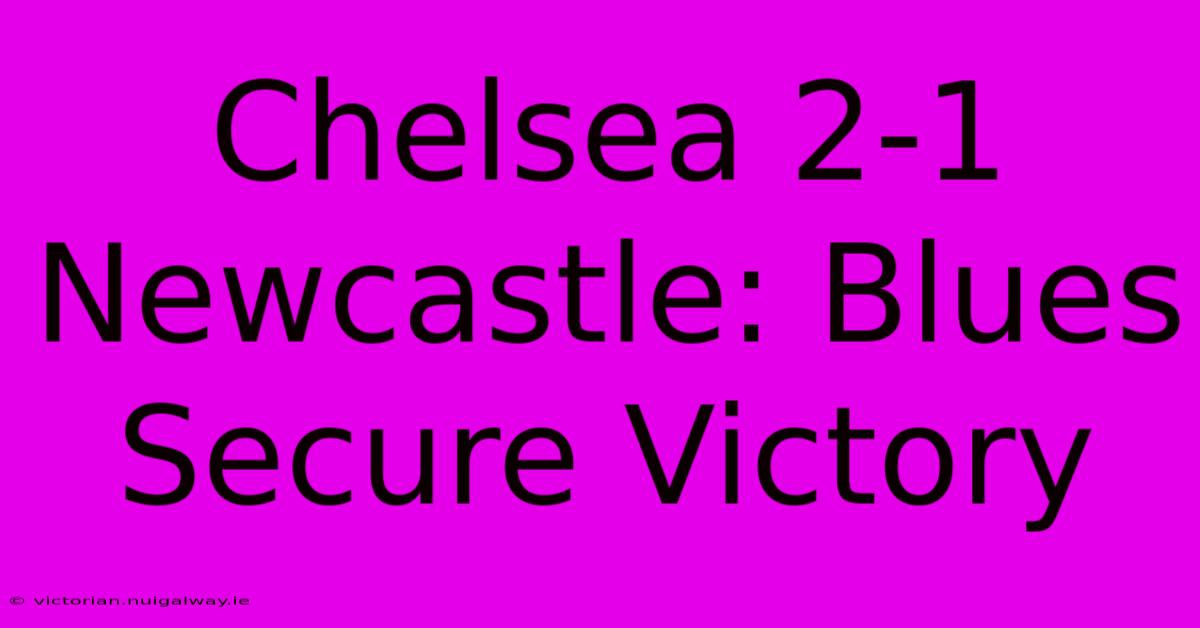 Chelsea 2-1 Newcastle: Blues Secure Victory 