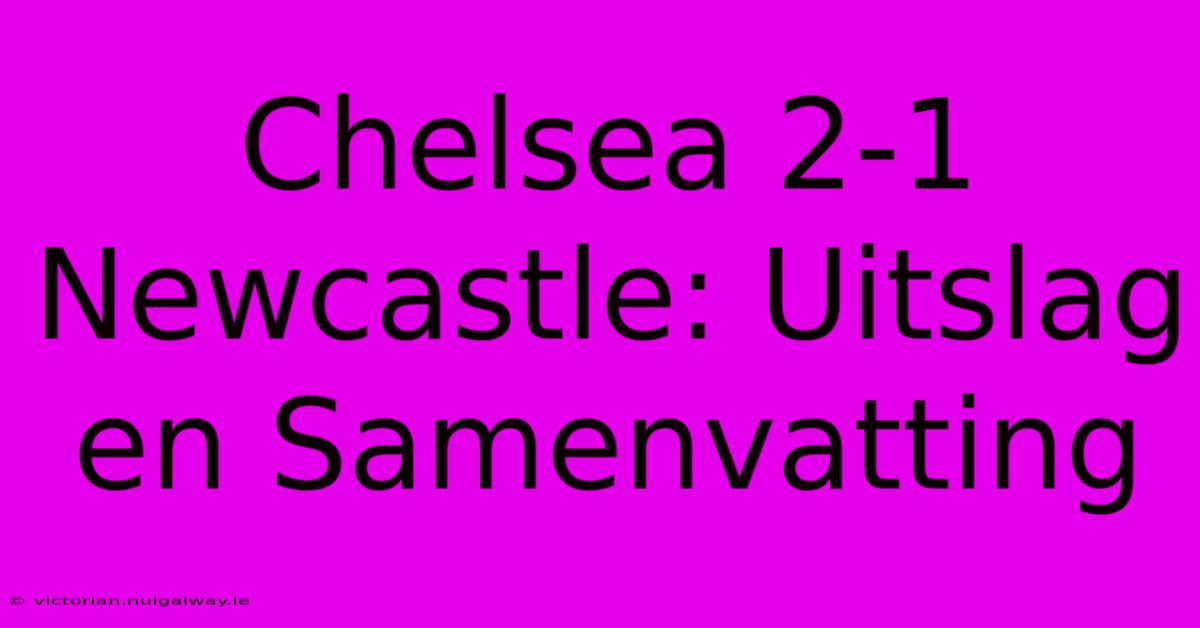 Chelsea 2-1 Newcastle: Uitslag En Samenvatting 