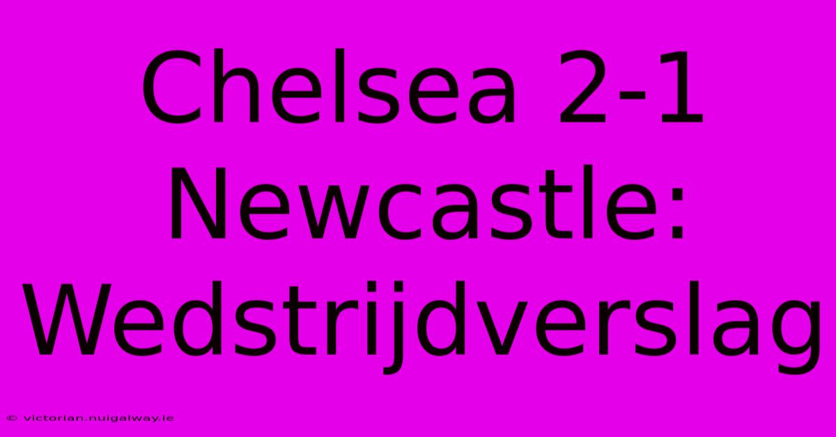 Chelsea 2-1 Newcastle: Wedstrijdverslag