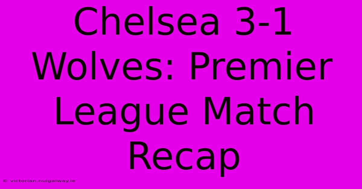 Chelsea 3-1 Wolves: Premier League Match Recap