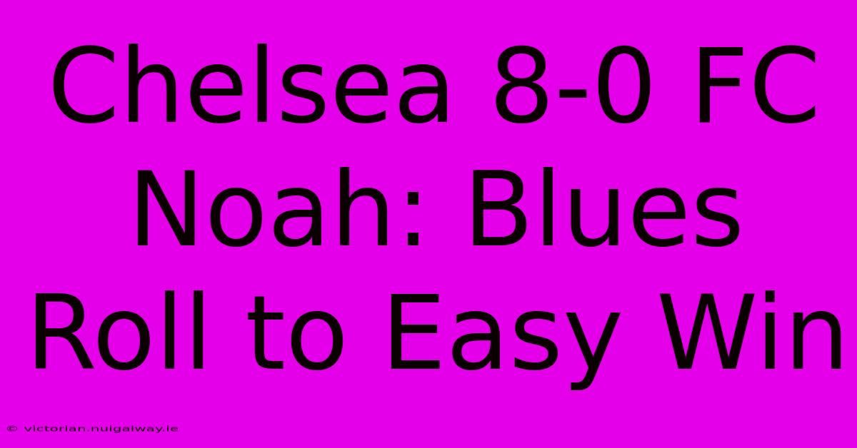 Chelsea 8-0 FC Noah: Blues Roll To Easy Win