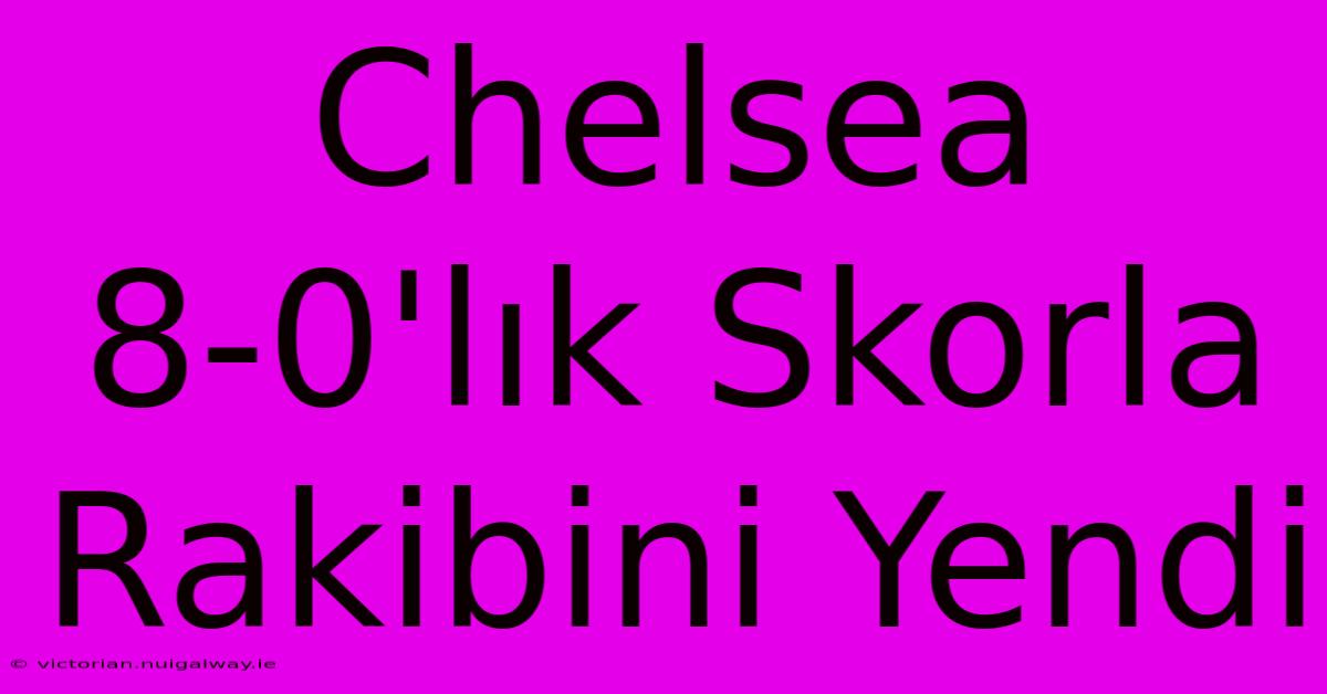 Chelsea 8-0'lık Skorla Rakibini Yendi