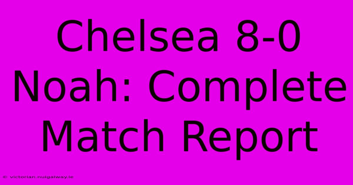 Chelsea 8-0 Noah: Complete Match Report