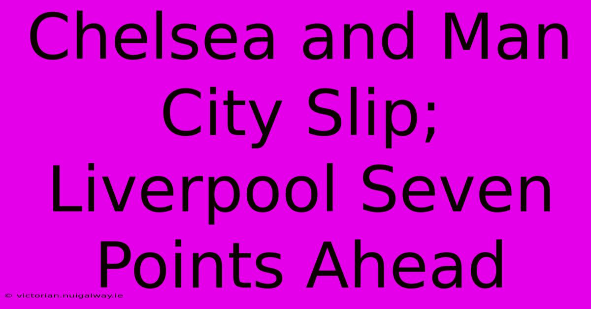 Chelsea And Man City Slip; Liverpool Seven Points Ahead