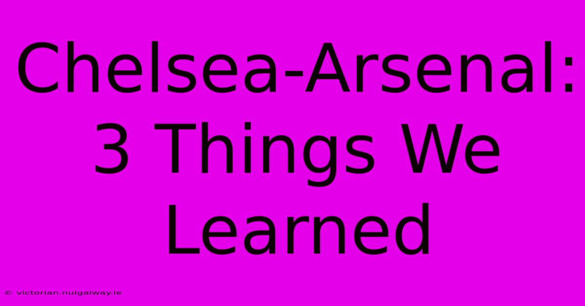 Chelsea-Arsenal: 3 Things We Learned