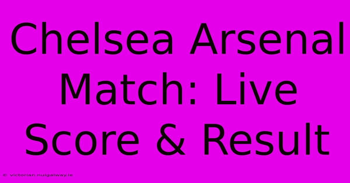 Chelsea Arsenal Match: Live Score & Result