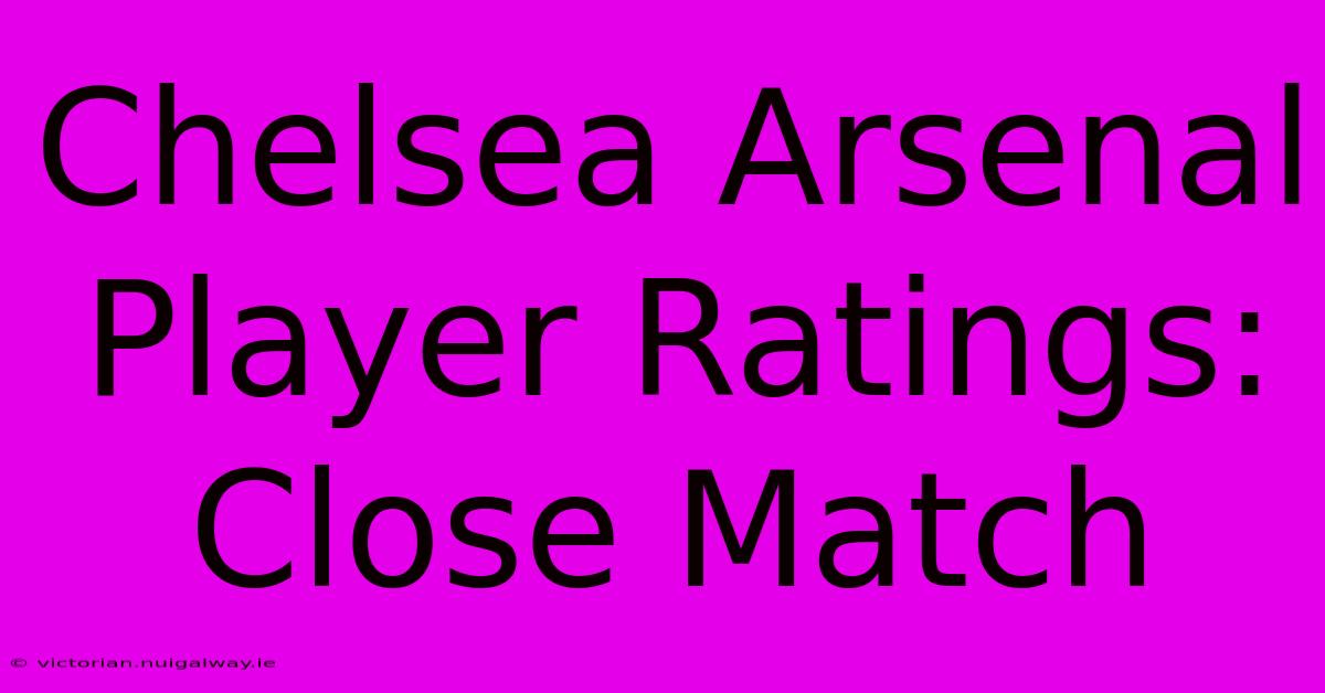 Chelsea Arsenal Player Ratings: Close Match