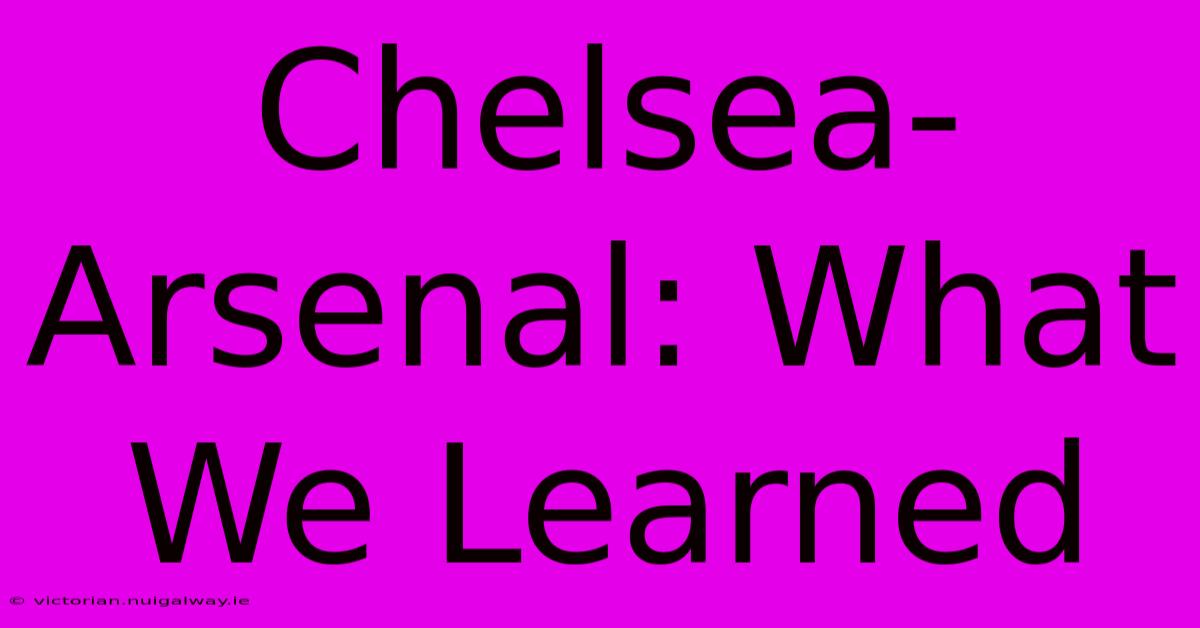 Chelsea-Arsenal: What We Learned