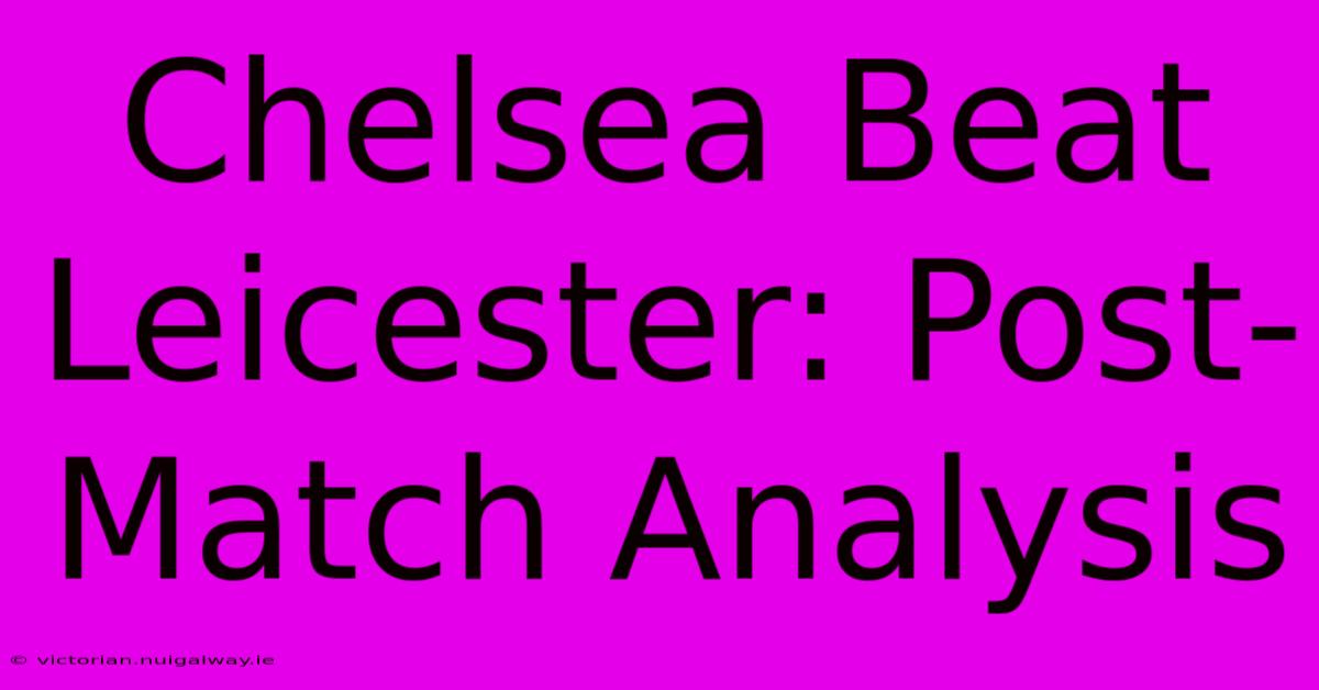 Chelsea Beat Leicester: Post-Match Analysis