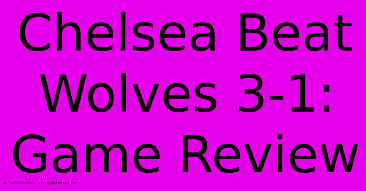 Chelsea Beat Wolves 3-1: Game Review