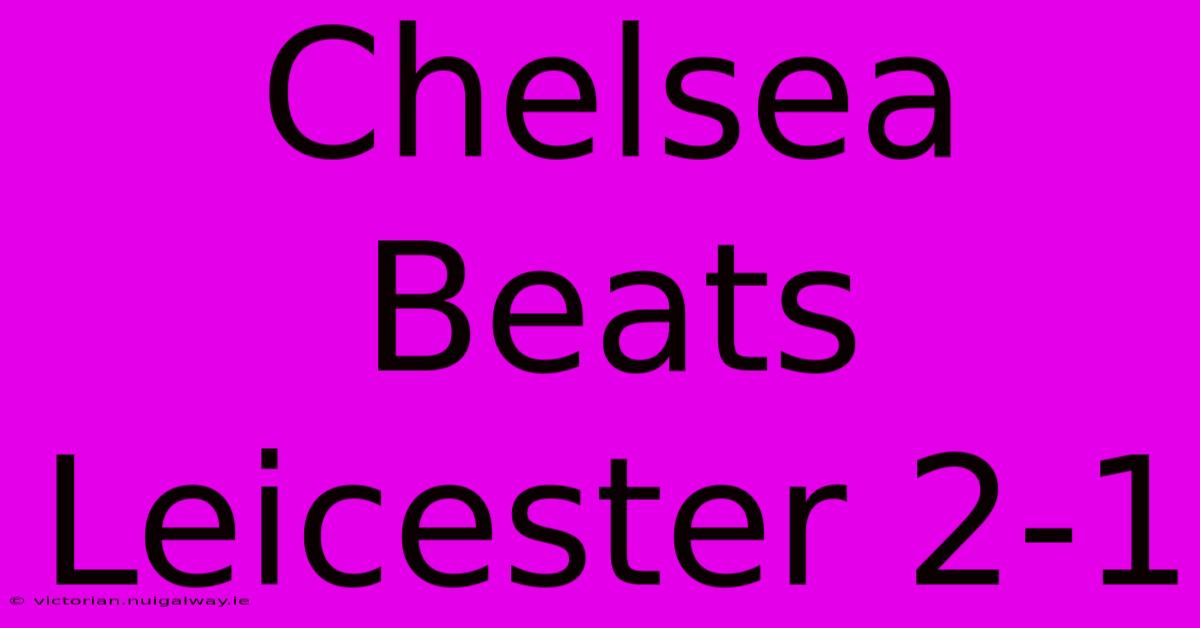 Chelsea Beats Leicester 2-1