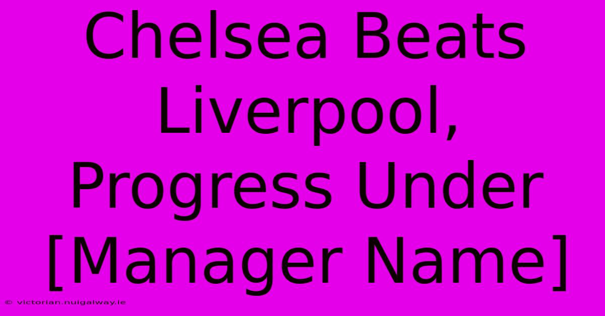 Chelsea Beats Liverpool, Progress Under [Manager Name]