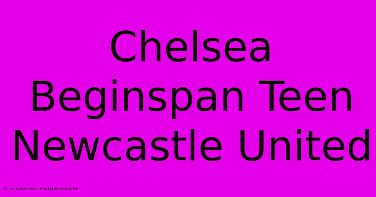 Chelsea Beginspan Teen Newcastle United