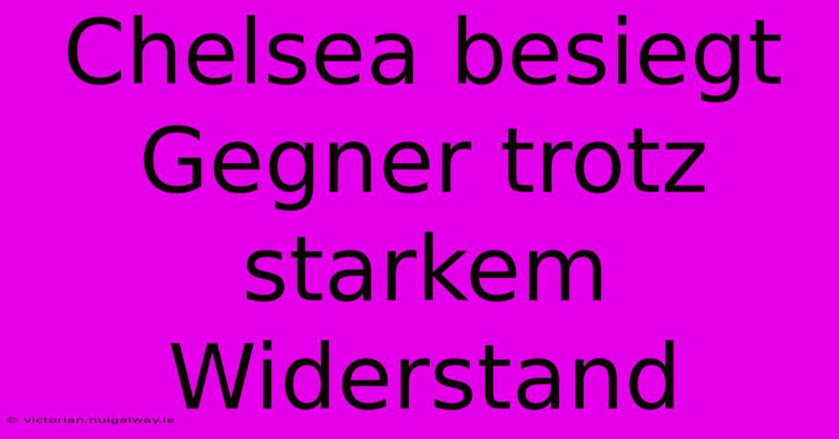 Chelsea Besiegt Gegner Trotz Starkem Widerstand