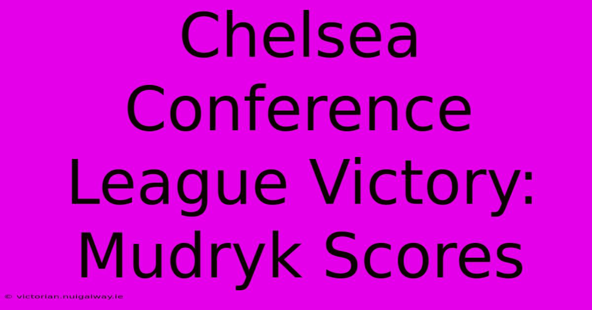 Chelsea Conference League Victory: Mudryk Scores