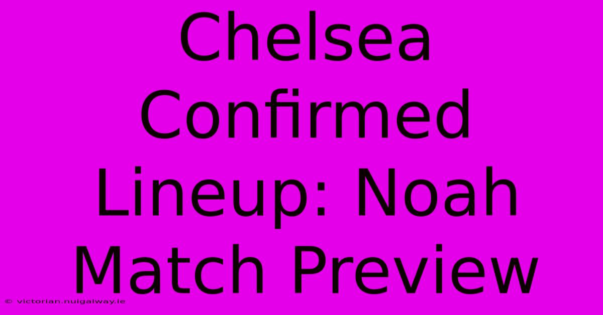 Chelsea Confirmed Lineup: Noah Match Preview