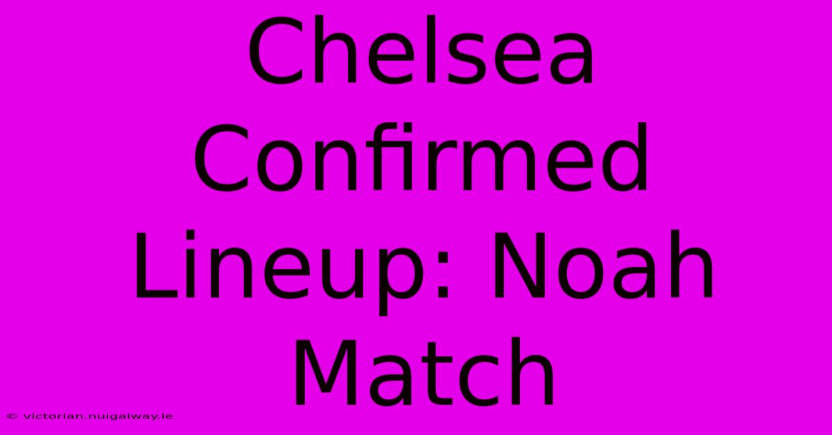 Chelsea Confirmed Lineup: Noah Match