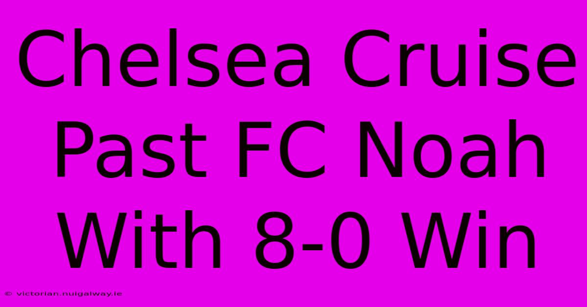 Chelsea Cruise Past FC Noah With 8-0 Win