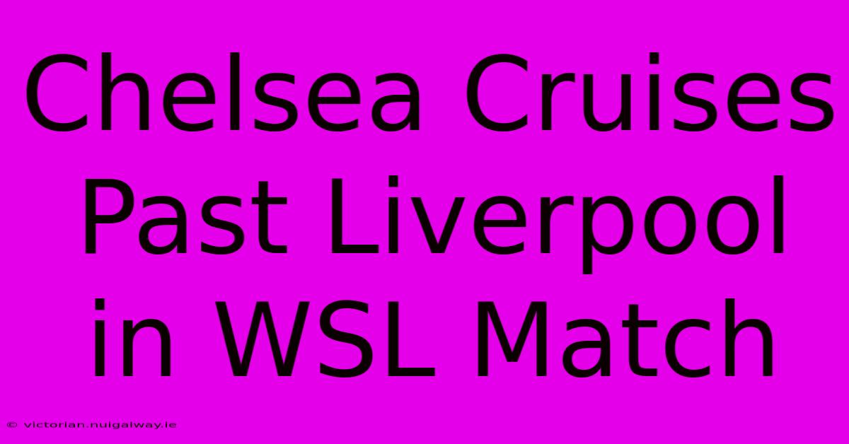 Chelsea Cruises Past Liverpool In WSL Match