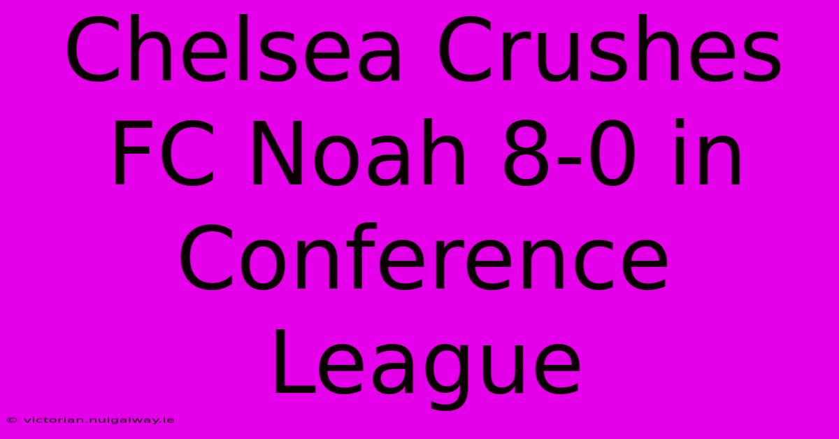 Chelsea Crushes FC Noah 8-0 In Conference League