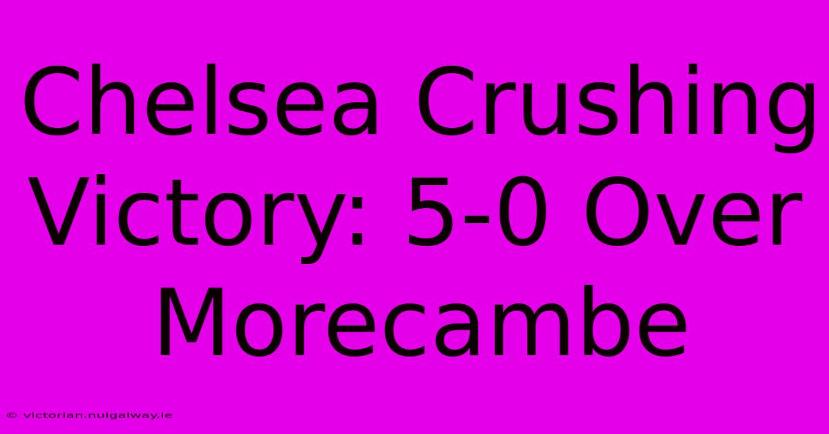 Chelsea Crushing Victory: 5-0 Over Morecambe