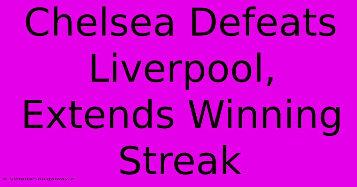 Chelsea Defeats Liverpool, Extends Winning Streak