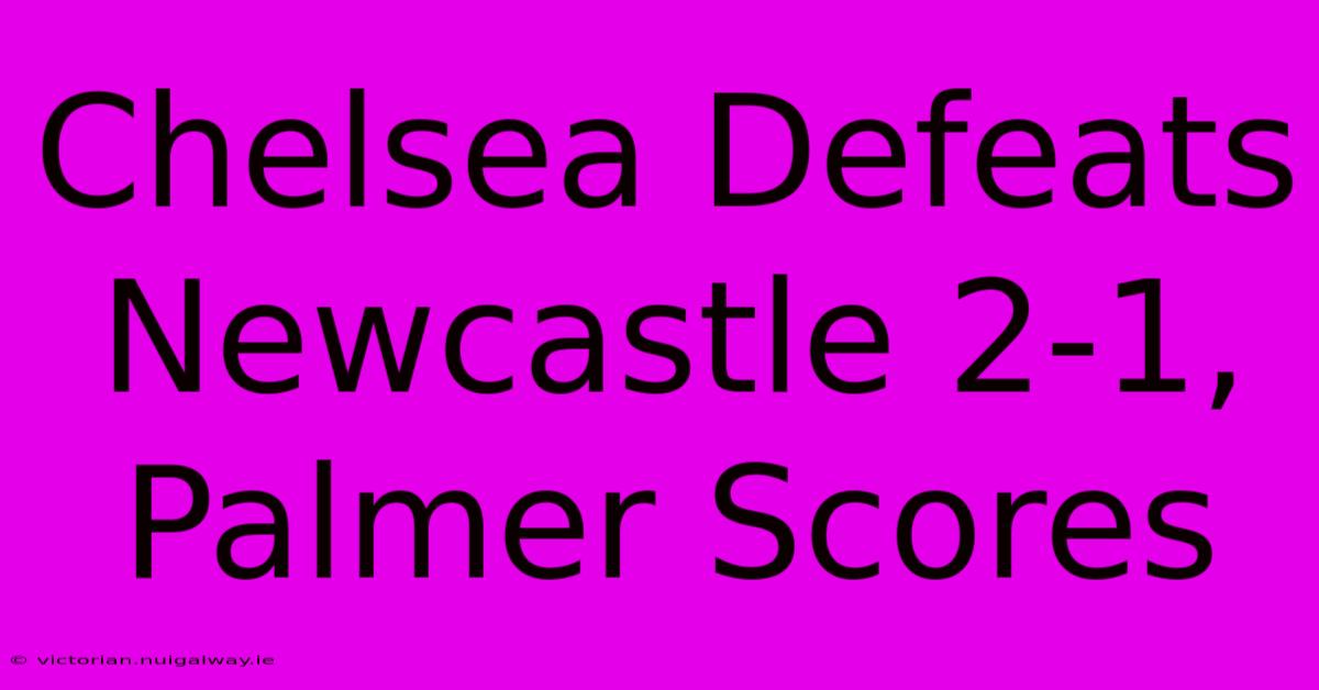 Chelsea Defeats Newcastle 2-1, Palmer Scores 