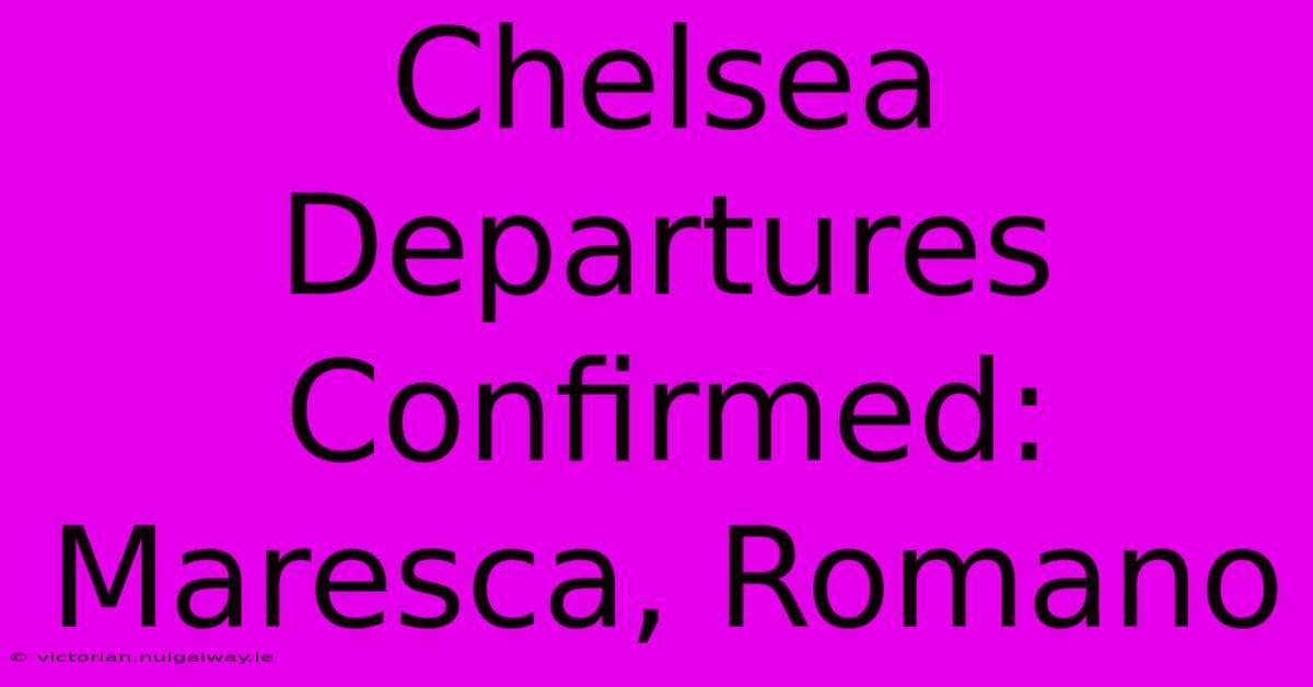 Chelsea Departures Confirmed: Maresca, Romano