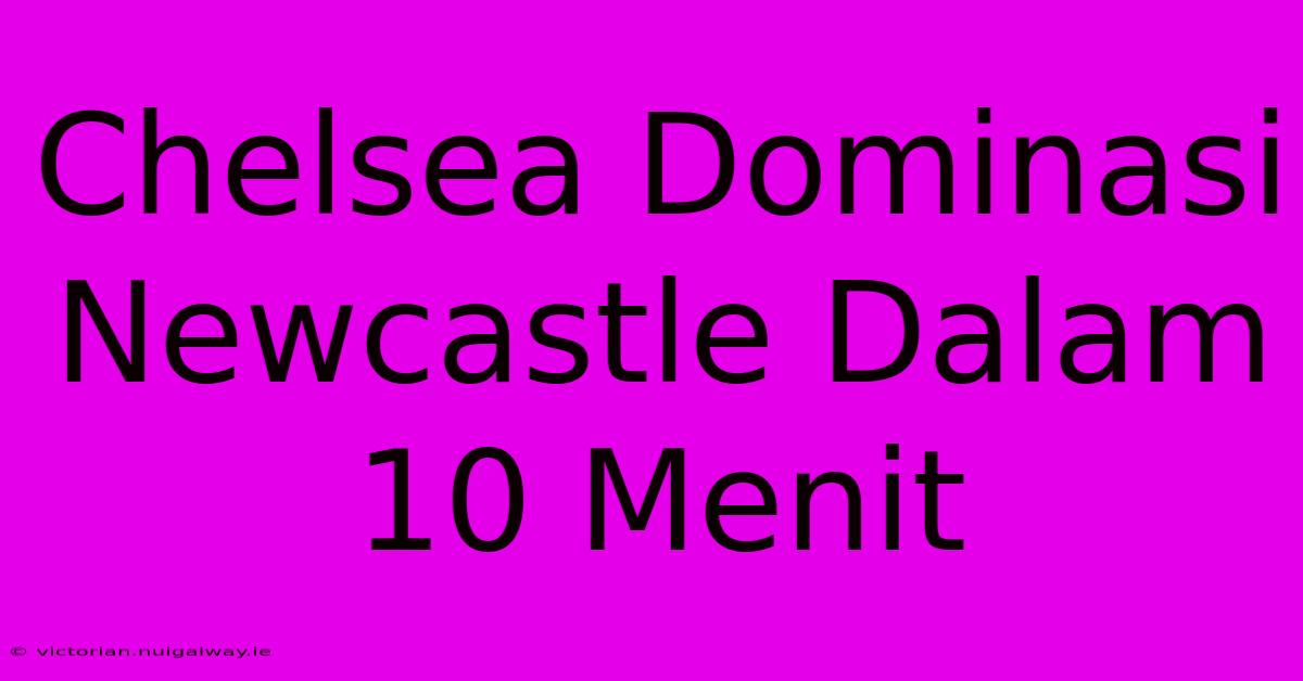 Chelsea Dominasi Newcastle Dalam 10 Menit