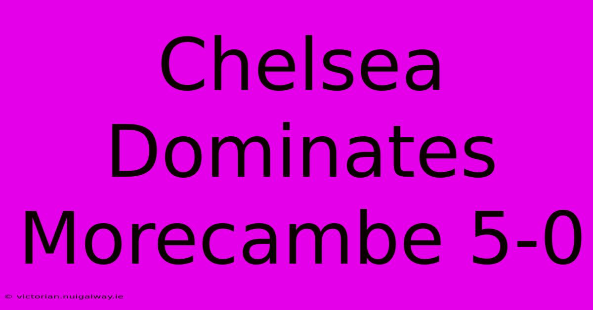 Chelsea Dominates Morecambe 5-0