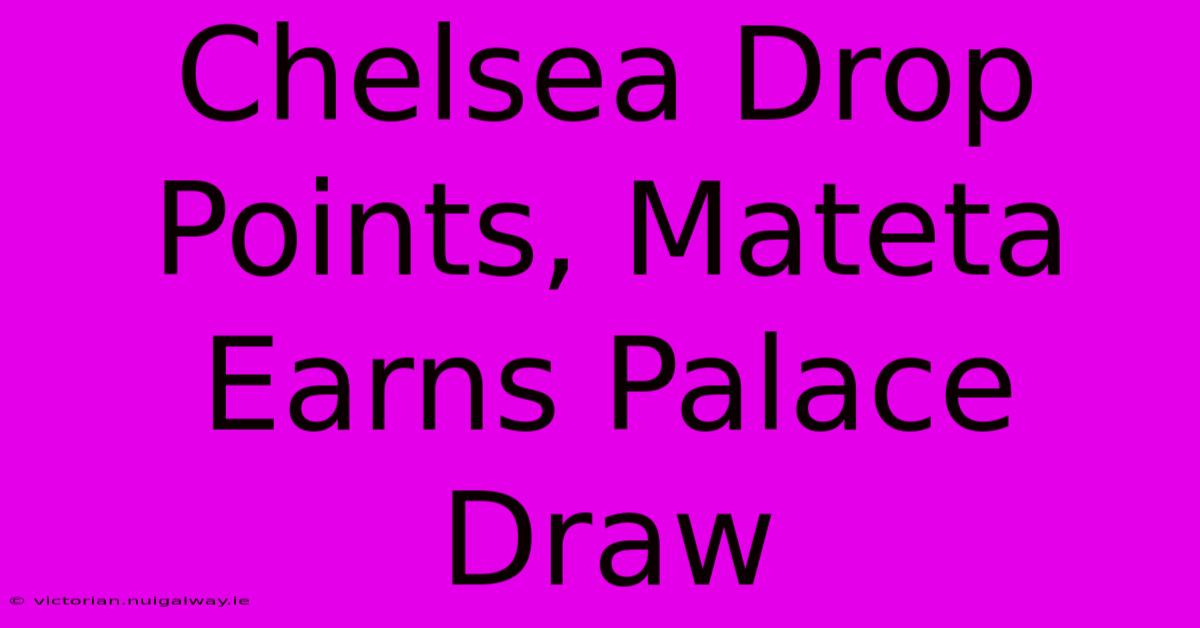 Chelsea Drop Points, Mateta Earns Palace Draw